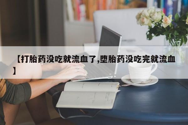 米非司酮片哪里有买【打胎药没吃就流血了,堕胎药没吃完就流血】