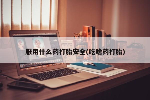 米非司酮片哪里有买服用什么药打胎安全(吃啥药打胎)