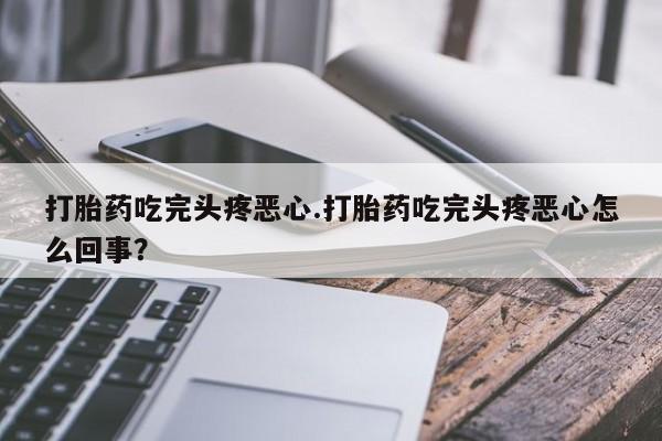 米非司酮片哪里有买打胎药吃完头疼恶心.打胎药吃完头疼恶心怎么回事？