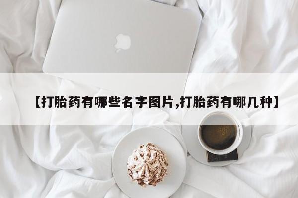 米非司酮片哪里有买【打胎药有哪些名字图片,打胎药有哪几种】