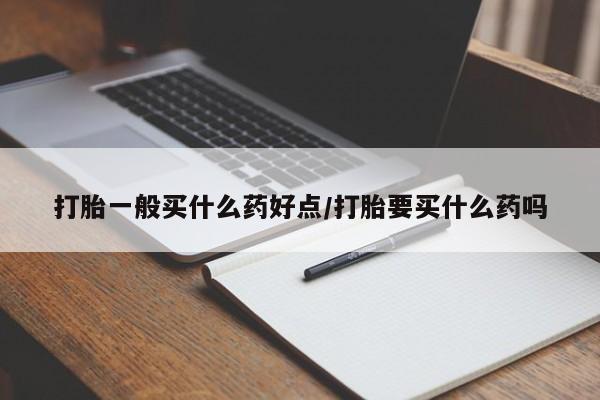 米非司酮片哪里有买打胎一般买什么药好点/打胎要买什么药吗