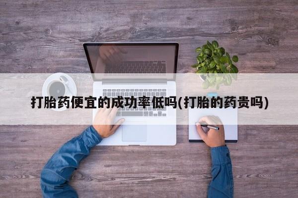 米非司酮片哪里有买打胎药便宜的成功率低吗(打胎的药贵吗)