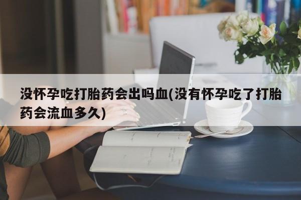 米非司酮片哪里有买没怀孕吃打胎药会出吗血(没有怀孕吃了打胎药会流血多久)