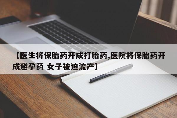 米非司酮片哪里有买【医生将保胎药开成打胎药,医院将保胎药开成避孕药 女子被迫流产】