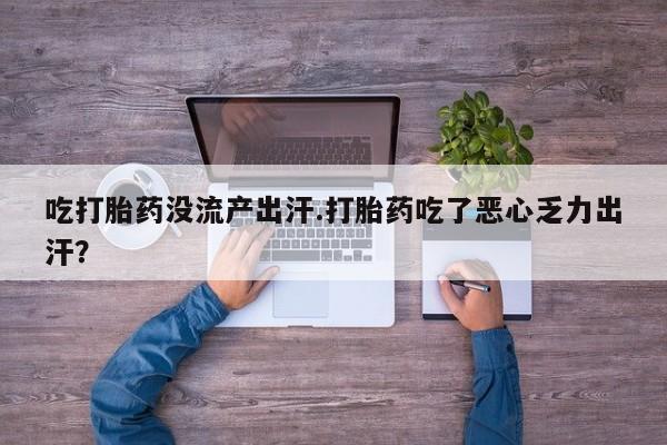 米非司酮片哪里有买吃打胎药没流产出汗.打胎药吃了恶心乏力出汗？