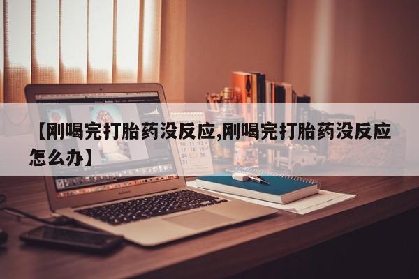米非司酮片哪里有买【刚喝完打胎药没反应,刚喝完打胎药没反应怎么办】