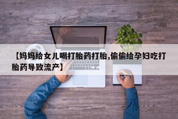 米非司酮片哪里有买【妈妈给女儿喝打胎药打胎,偷偷给孕妇吃打胎药导致流产】