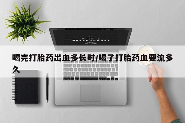米非司酮片哪里有买喝完打胎药出血多长时/喝了打胎药血要流多久