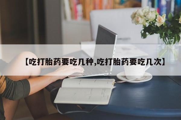 米非司酮片哪里有买【吃打胎药要吃几种,吃打胎药要吃几次】