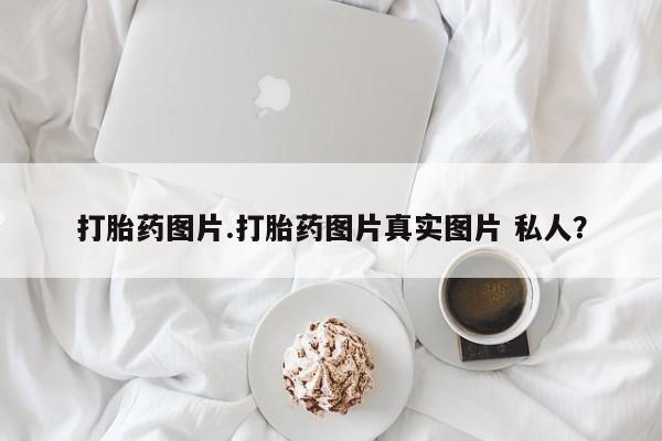 米非司酮片哪里有买打胎药图片.打胎药图片真实图片 私人？