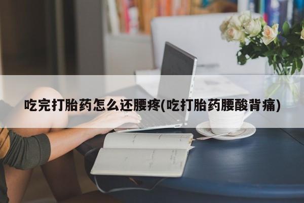 米非司酮片哪里有买吃完打胎药怎么还腰疼(吃打胎药腰酸背痛)