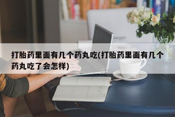 米非司酮片哪里有买打胎药里面有几个药丸吃(打胎药里面有几个药丸吃了会怎样)