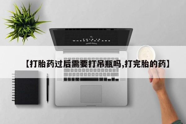 米非司酮片哪里有买【打胎药过后需要打吊瓶吗,打完胎的药】