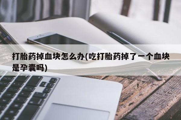 米非司酮片哪里有买打胎药掉血块怎么办(吃打胎药掉了一个血块是孕囊吗)