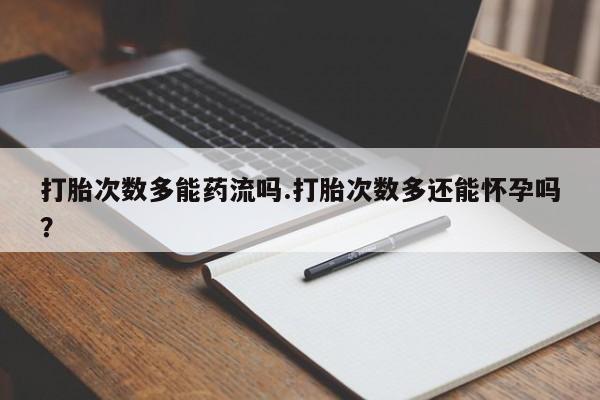 米非司酮片哪里有买打胎次数多能药流吗.打胎次数多还能怀孕吗？