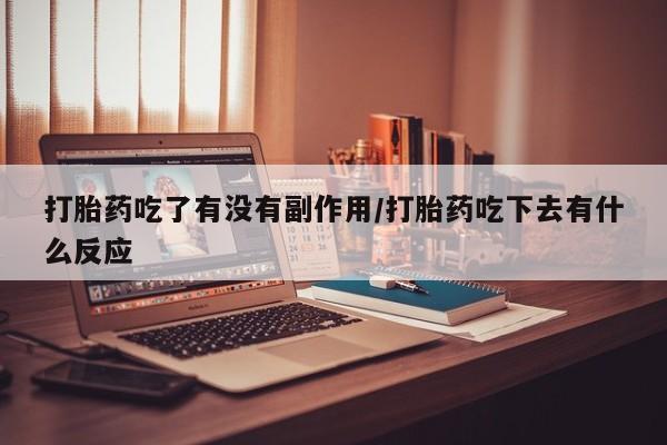 米非司酮片哪里有买打胎药吃了有没有副作用/打胎药吃下去有什么反应