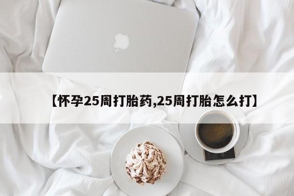 米非司酮片哪里有买【怀孕25周打胎药,25周打胎怎么打】