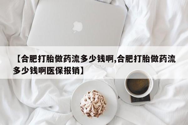 米非司酮片哪里有买【合肥打胎做药流多少钱啊,合肥打胎做药流多少钱啊医保报销】