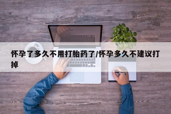 米非司酮片哪里有买怀孕了多久不用打胎药了/怀孕多久不建议打掉