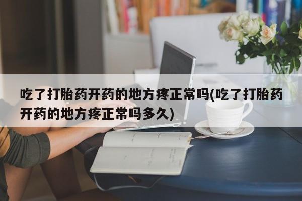 米非司酮片哪里有买吃了打胎药开药的地方疼正常吗(吃了打胎药开药的地方疼正常吗多久)