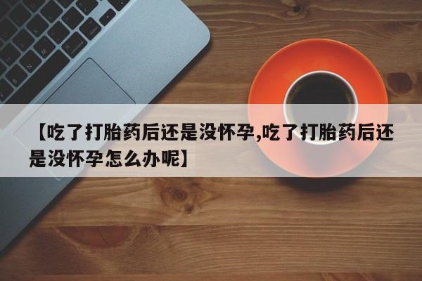 米非司酮片哪里有买【吃了打胎药后还是没怀孕,吃了打胎药后还是没怀孕怎么办呢】