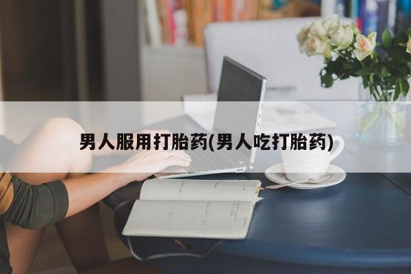 米非司酮片哪里有买男人服用打胎药(男人吃打胎药)
