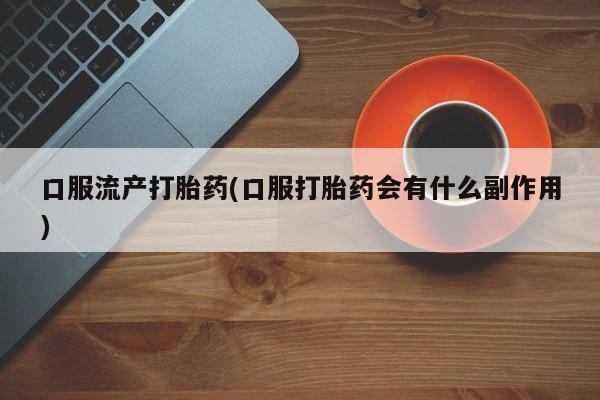米非司酮片哪里有买口服流产打胎药(口服打胎药会有什么副作用)
