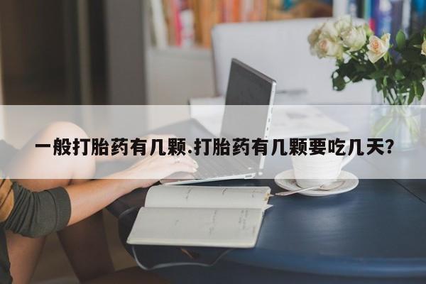 米非司酮片哪里有买一般打胎药有几颗.打胎药有几颗要吃几天？