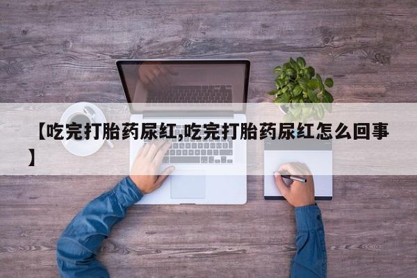 米非司酮片哪里有买【吃完打胎药尿红,吃完打胎药尿红怎么回事】