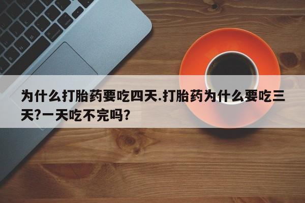 米非司酮片哪里有买为什么打胎药要吃四天.打胎药为什么要吃三天?一天吃不完吗？