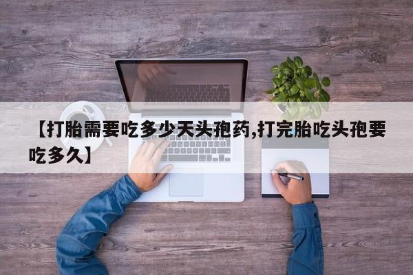 米非司酮片哪里有买【打胎需要吃多少天头孢药,打完胎吃头孢要吃多久】