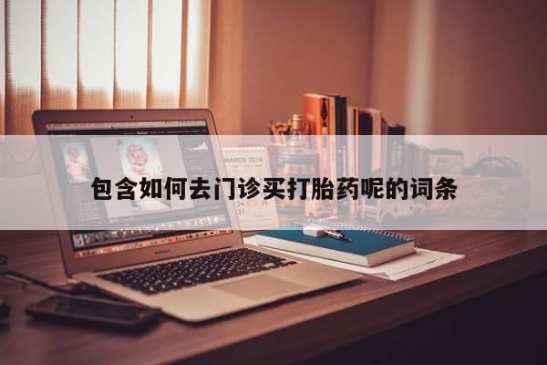 米非司酮片哪里有买包含如何去门诊买打胎药呢的词条