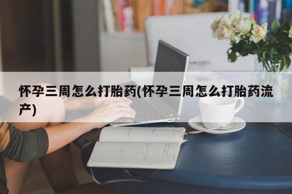 米非司酮片哪里有买怀孕三周怎么打胎药(怀孕三周怎么打胎药流产)