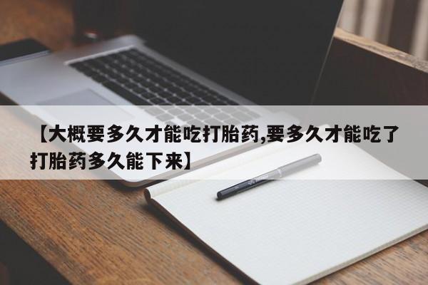 米非司酮片哪里有买【大概要多久才能吃打胎药,要多久才能吃了打胎药多久能下来】