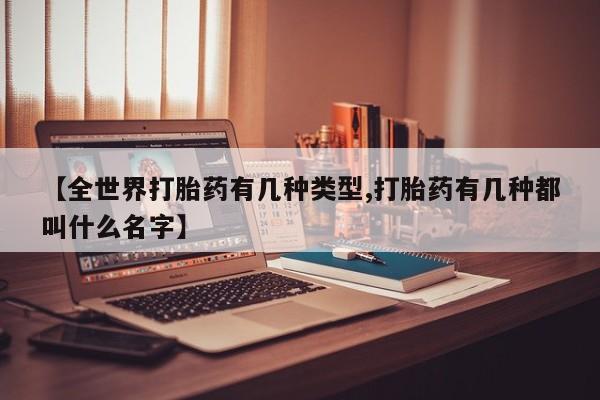 米非司酮片哪里有买【全世界打胎药有几种类型,打胎药有几种都叫什么名字】