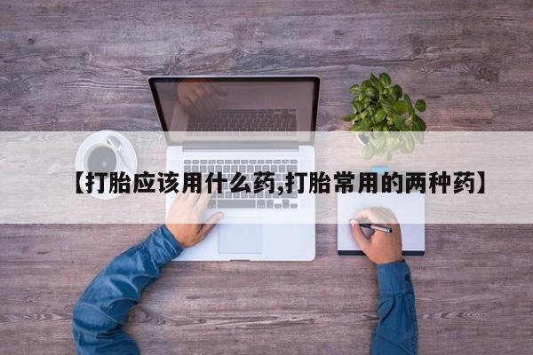 米非司酮片哪里有买【打胎应该用什么药,打胎常用的两种药】