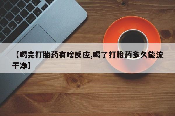 米非司酮片哪里有买【喝完打胎药有啥反应,喝了打胎药多久能流干净】