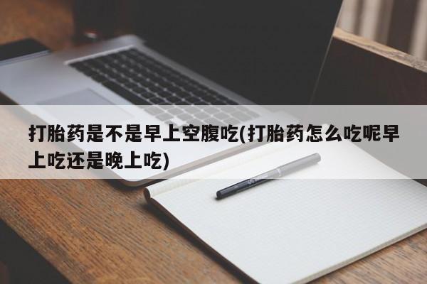 米非司酮片哪里有买打胎药是不是早上空腹吃(打胎药怎么吃呢早上吃还是晚上吃)