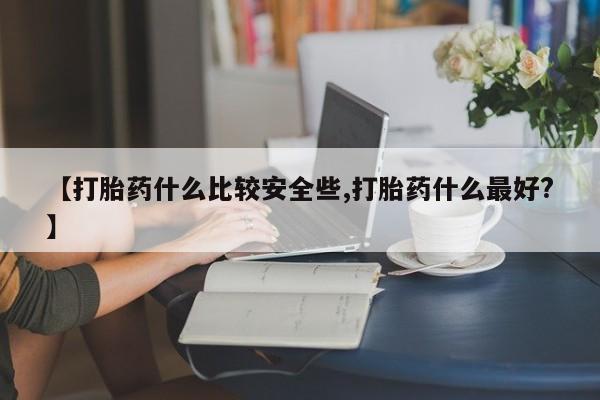 米非司酮片哪里有买【打胎药什么比较安全些,打胎药什么最好?】