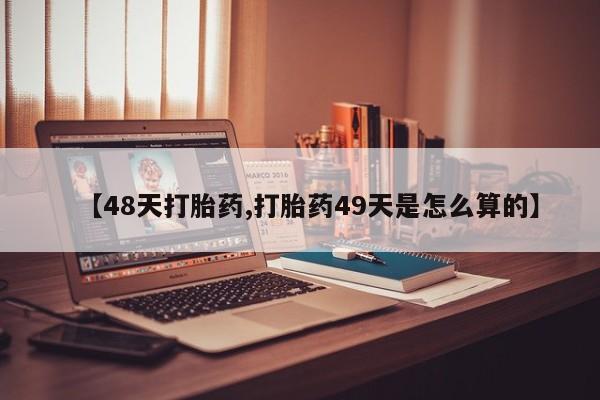 米非司酮片哪里有买【48天打胎药,打胎药49天是怎么算的】