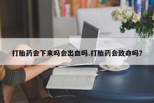米非司酮片哪里有买打胎药会下来吗会出血吗.打胎药会致命吗？