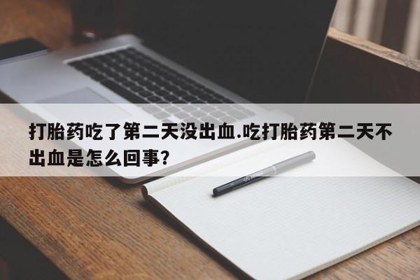 米非司酮片哪里有买打胎药吃了第二天没出血.吃打胎药第二天不出血是怎么回事？