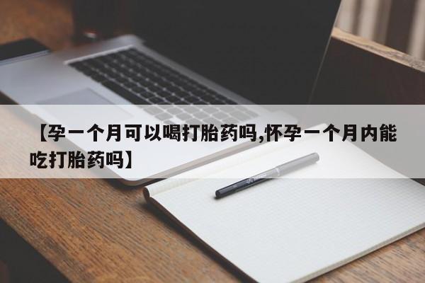 米非司酮片哪里有买【孕一个月可以喝打胎药吗,怀孕一个月内能吃打胎药吗】