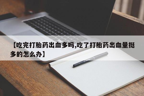 米非司酮片哪里有买【吃完打胎药出血多吗,吃了打胎药出血量挺多的怎么办】