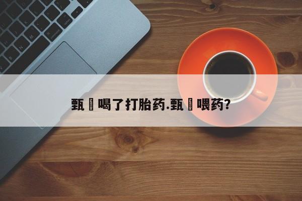米非司酮片哪里有买甄嬛喝了打胎药.甄嬛喂药？