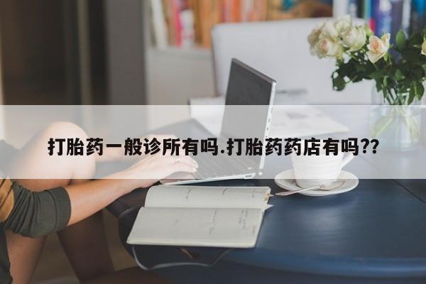 米非司酮片哪里有买打胎药一般诊所有吗.打胎药药店有吗?？