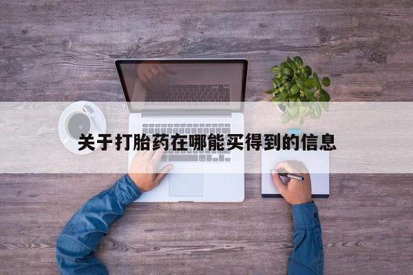 米非司酮片哪里有买关于打胎药在哪能买得到的信息